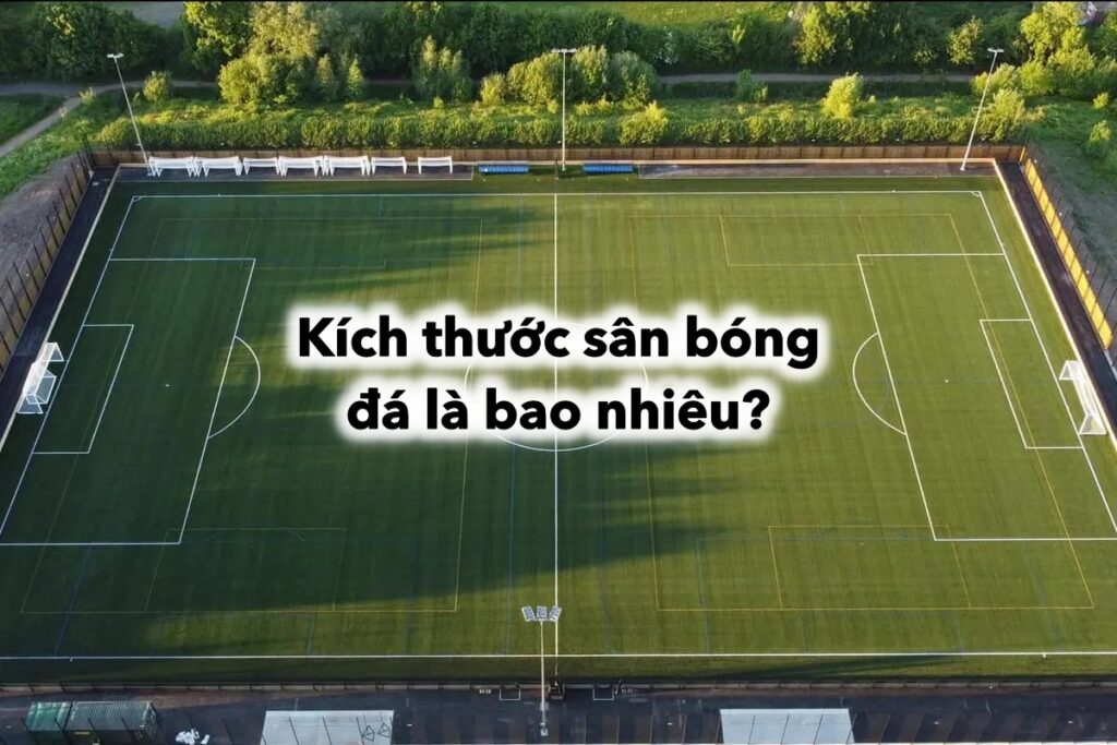 Kích thước sân bóng đá là bao nhiêu? Những đặc điểm sân bóng